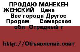 ПРОДАЮ МАНЕКЕН ЖЕНСКИЙ › Цена ­ 15 000 - Все города Другое » Продам   . Самарская обл.,Отрадный г.